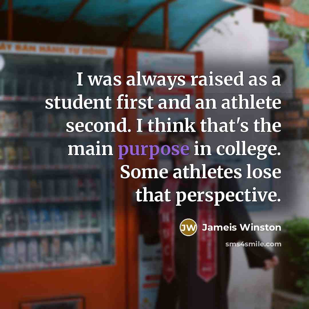 “I was always raised as a student first and an athlete second. I think that's the main purpose in college. Some athletes lose that perspective.” quote by Jameis Winston