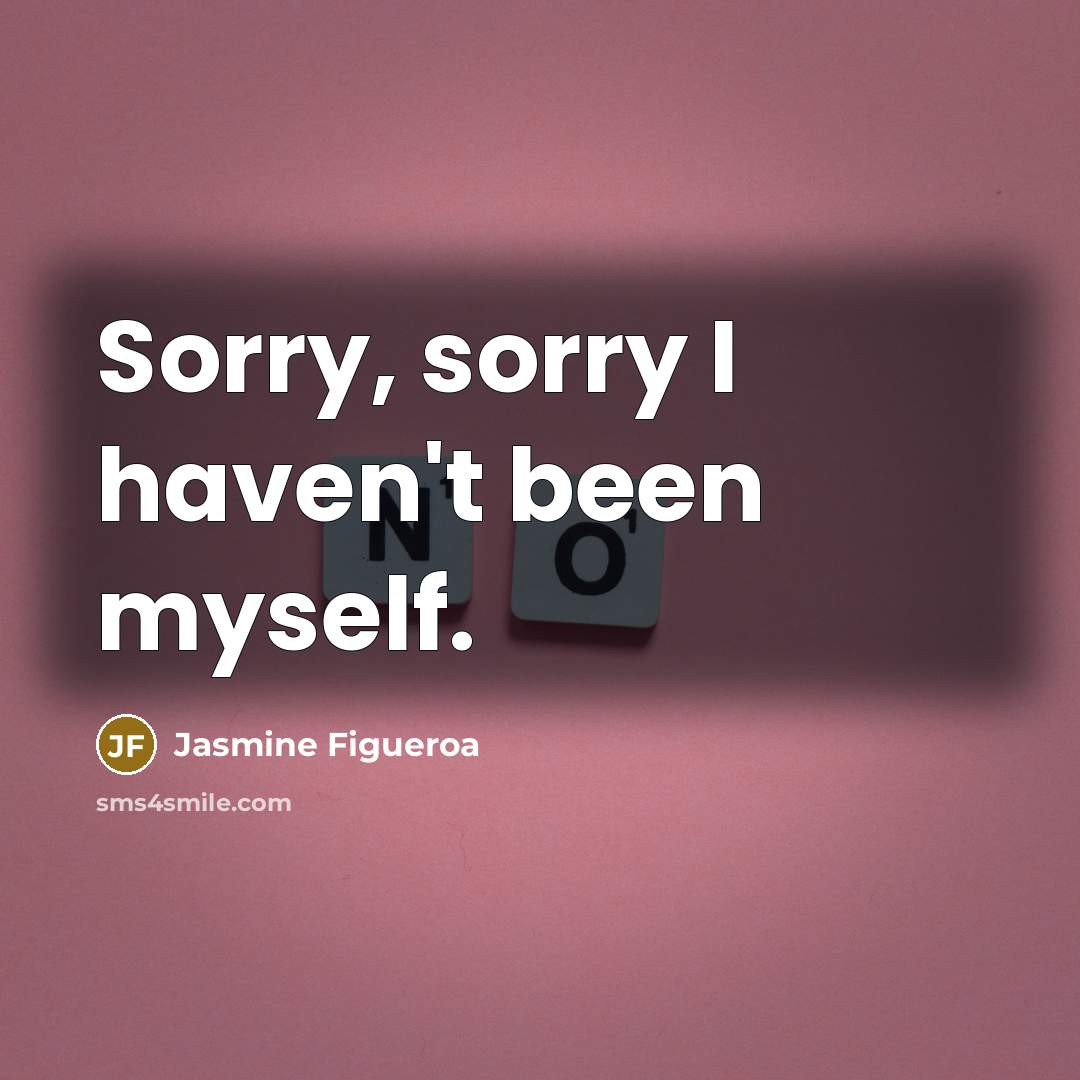 “Sorry, sorry I haven't been myself.” quote by Jasmine Figueroa