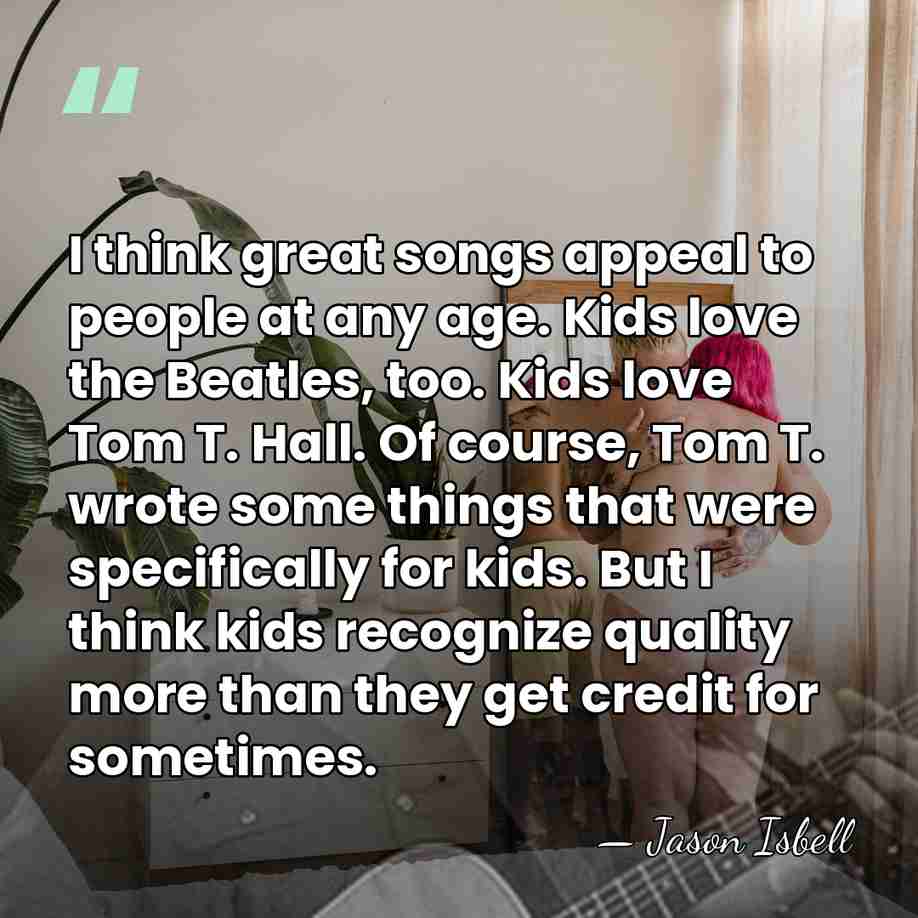 I think great songs appeal to people at any age. Kids love&hellip; - Jason Isbell
