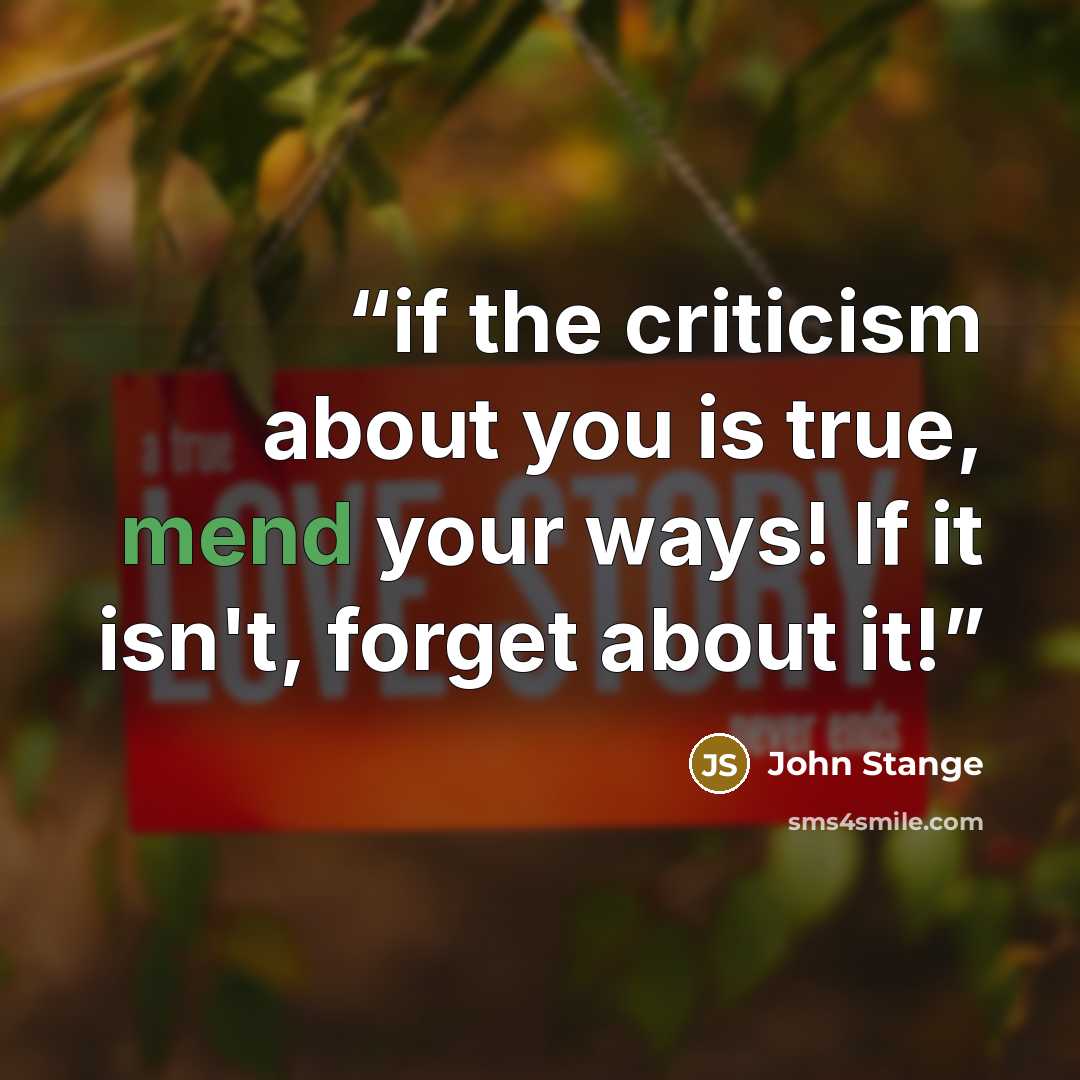 “if the criticism about you is true, mend your ways! If it isn't, forget about it!” quote by John Stange