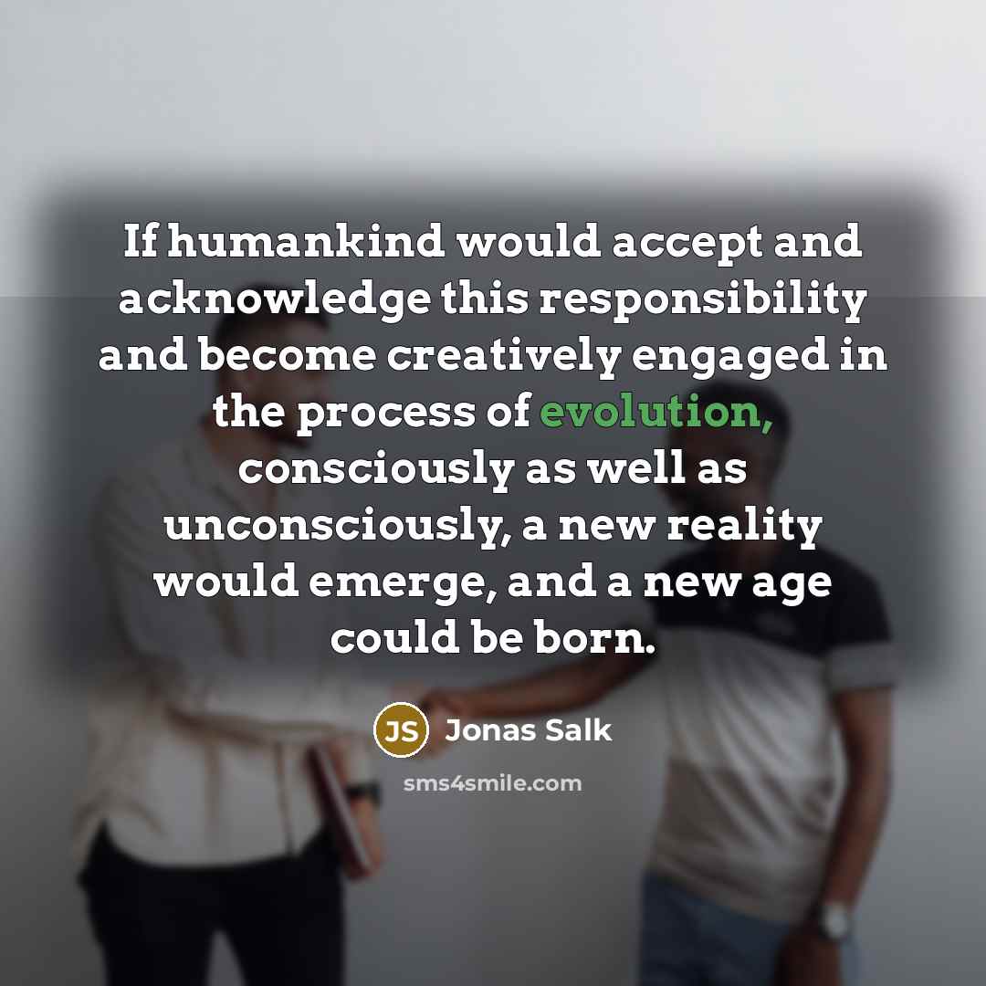 “If humankind would accept and acknowledge this responsibility and become…” quote by Jonas Salk