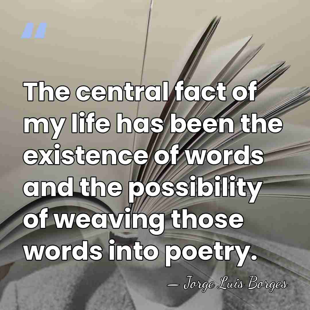 The central fact of my life has been the existence of words&hellip; - Jorge Luis Borges