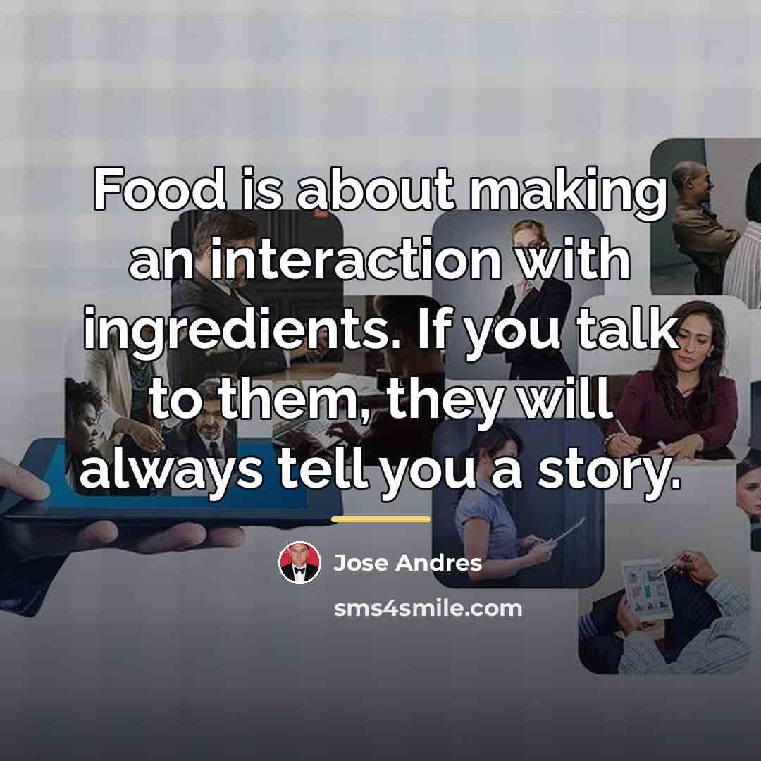 “Food is about making an interaction with ingredients. If you…” quote by Jose Andres