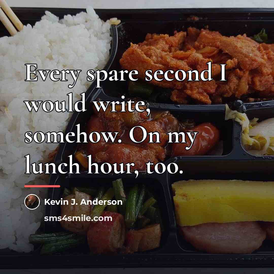“Every spare second I would write, somehow. On my lunch…” quote by Kevin J. Anderson