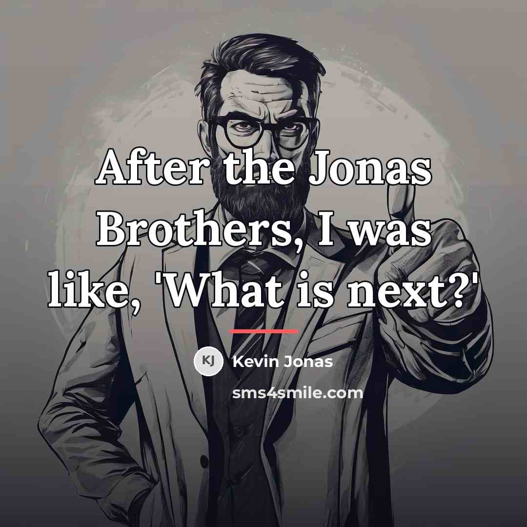 “After the Jonas Brothers, I was like, 'What is next?'…” quote by Kevin Jonas