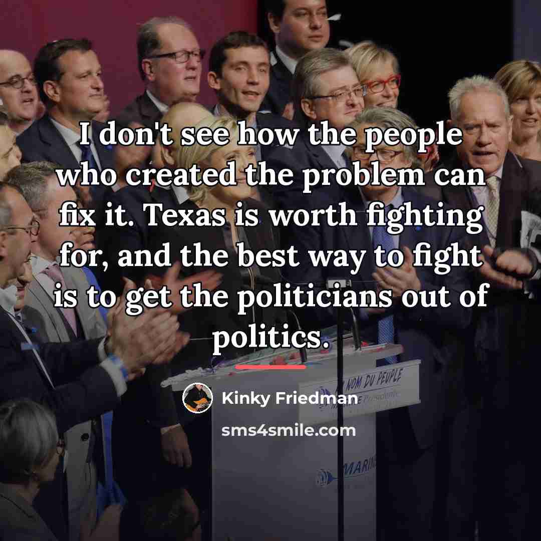 “I don't see how the people who created the problem…” quote by Kinky Friedman
