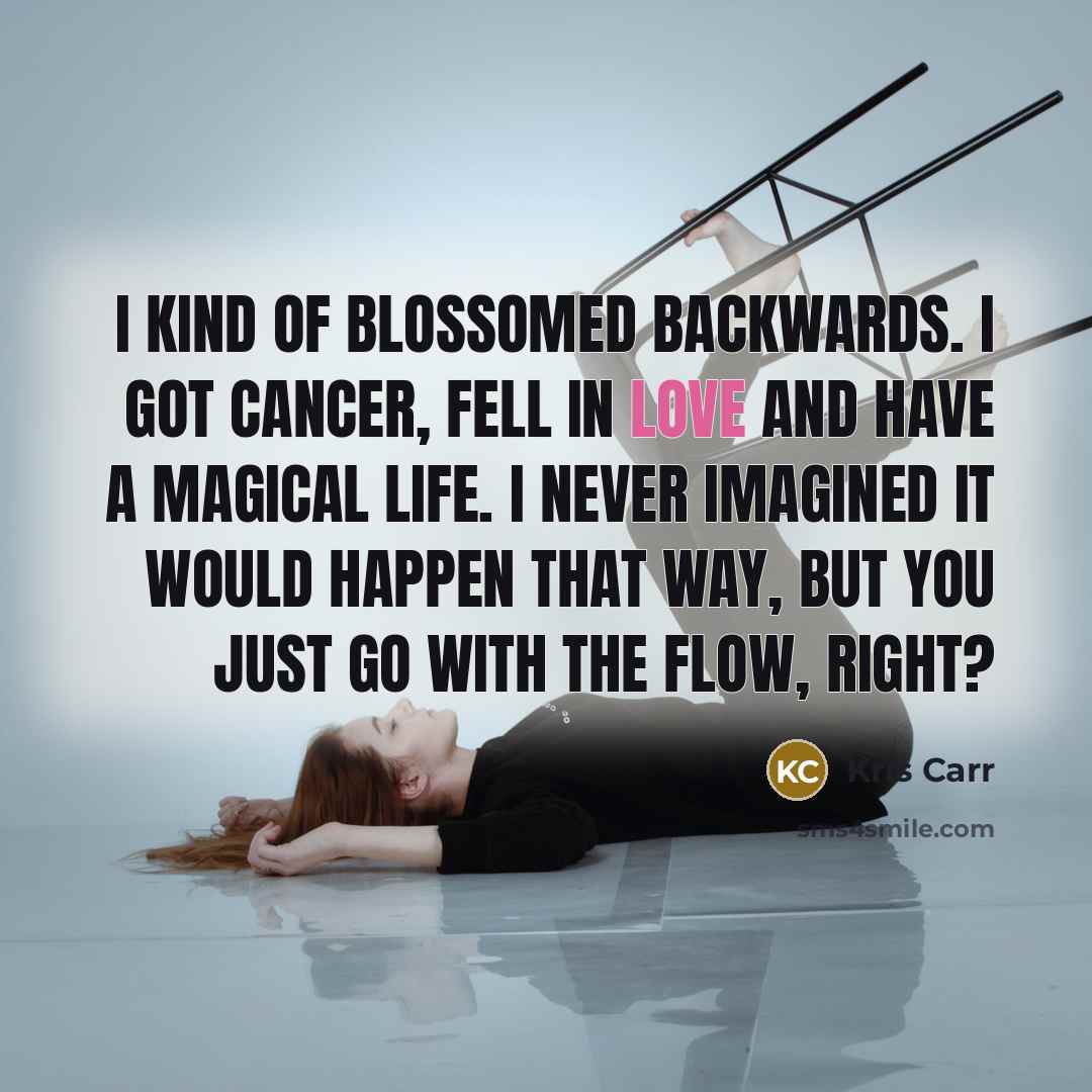 “I kind of blossomed backwards. I got cancer, fell in…” quote by Kris Carr