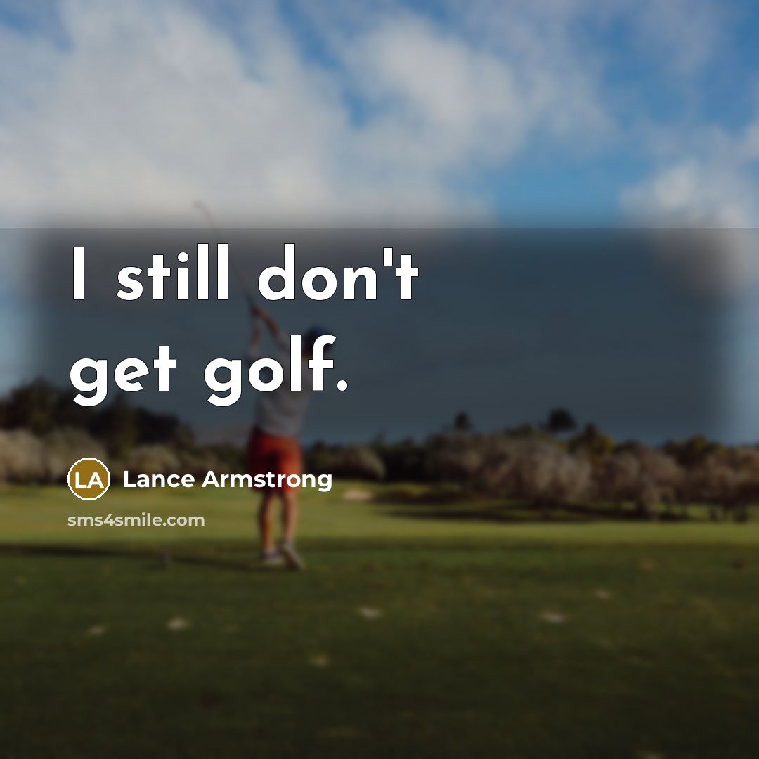 “I still don't get golf.…” quote by Lance Armstrong