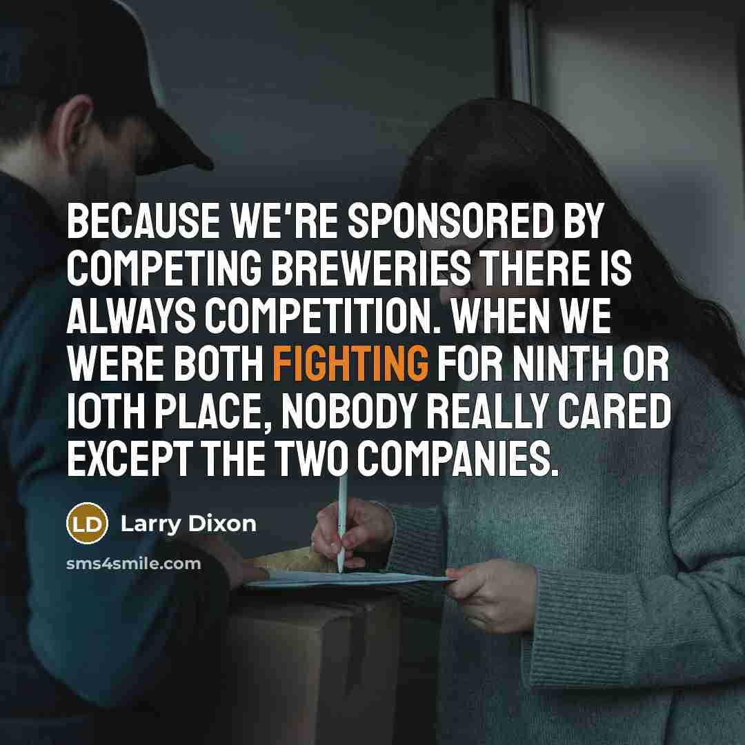 “Because we're sponsored by competing breweries there is always competition.…” quote by Larry Dixon