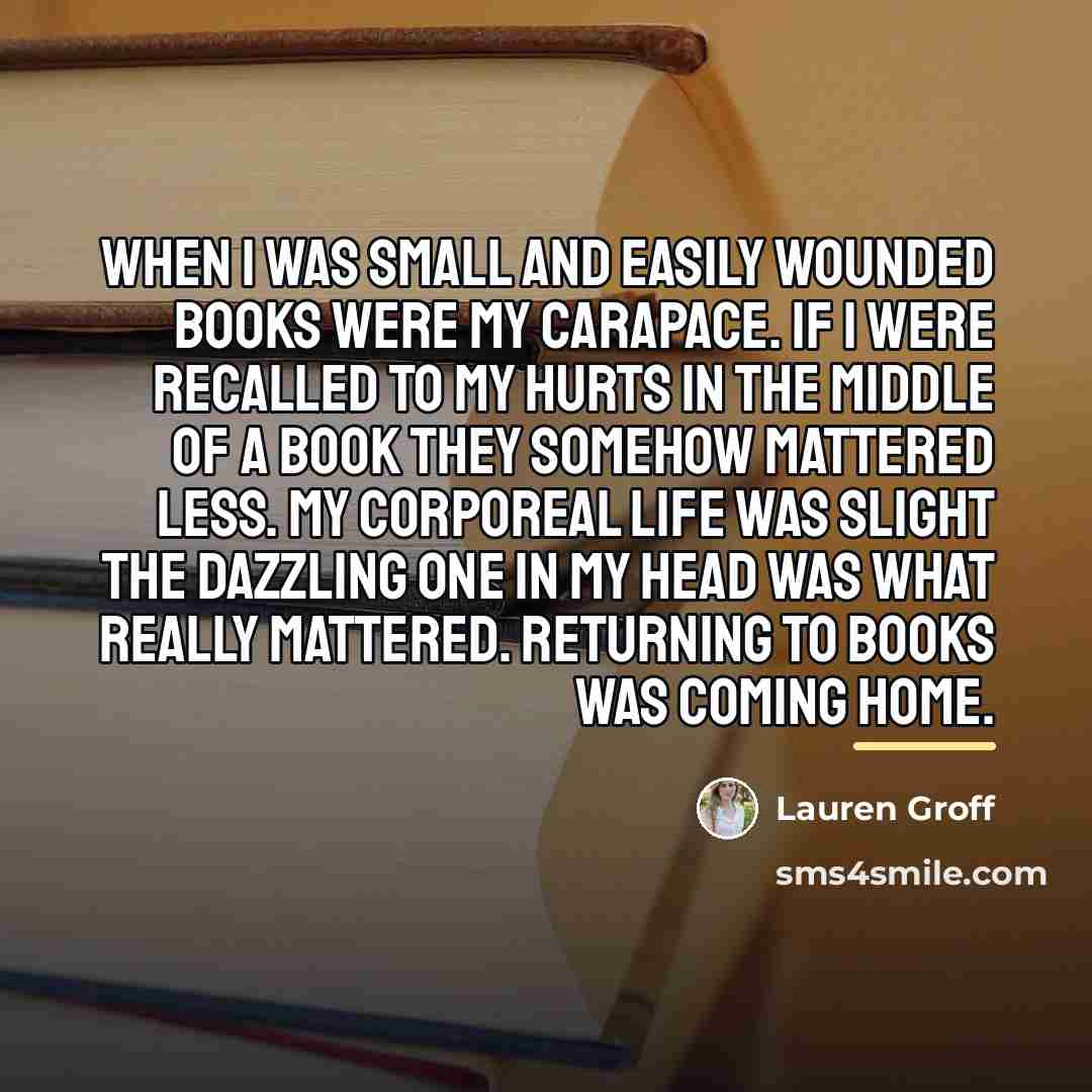 “When I was small and easily wounded books were my…” quote by Lauren Groff