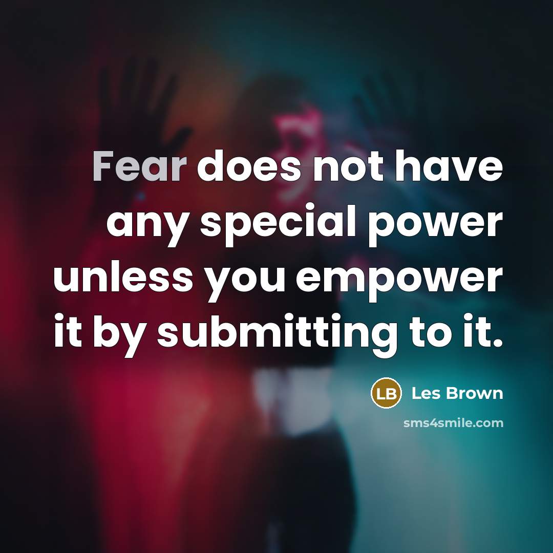 “Fear does not have any special power unless you empower…” quote by Les Brown