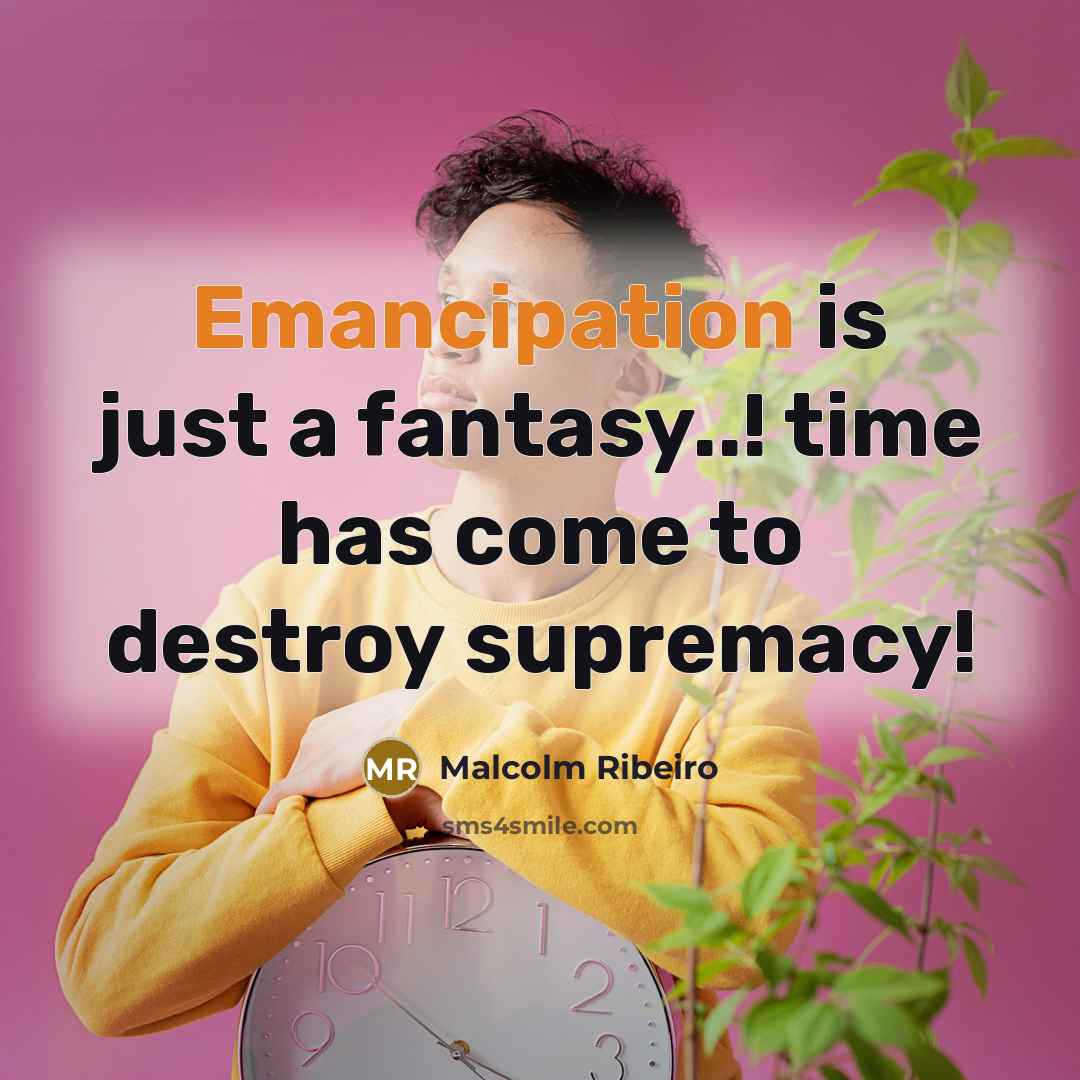 “Emancipation is just a fantasy..! time has come to destroy…” quote by Malcolm Ribeiro