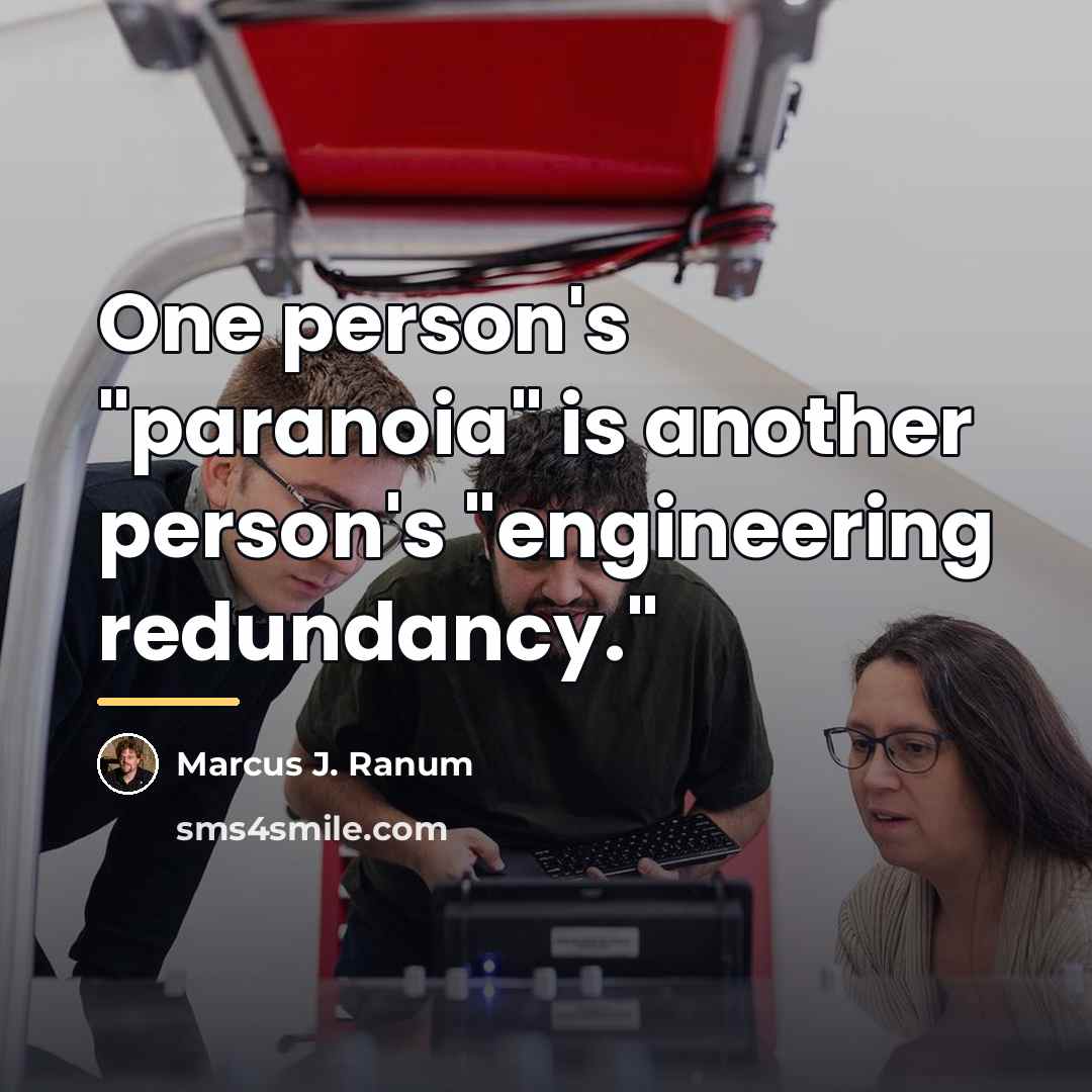 “One person's "paranoia" is another person's "engineering redundancy."…” quote by Marcus J. Ranum
