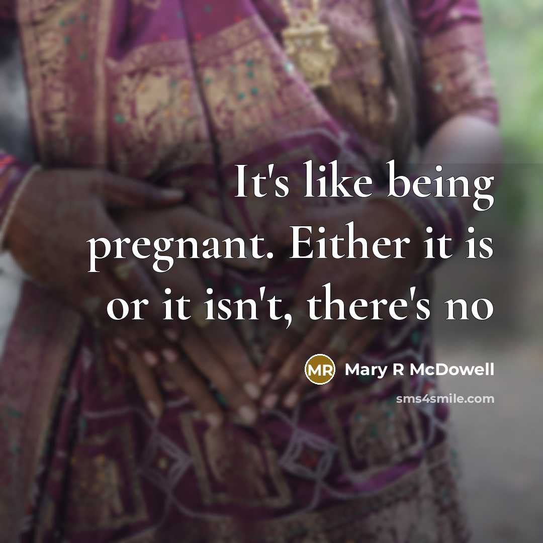 “It's like being pregnant. Either it is or it isn't, there's no” quote by Mary R McDowell