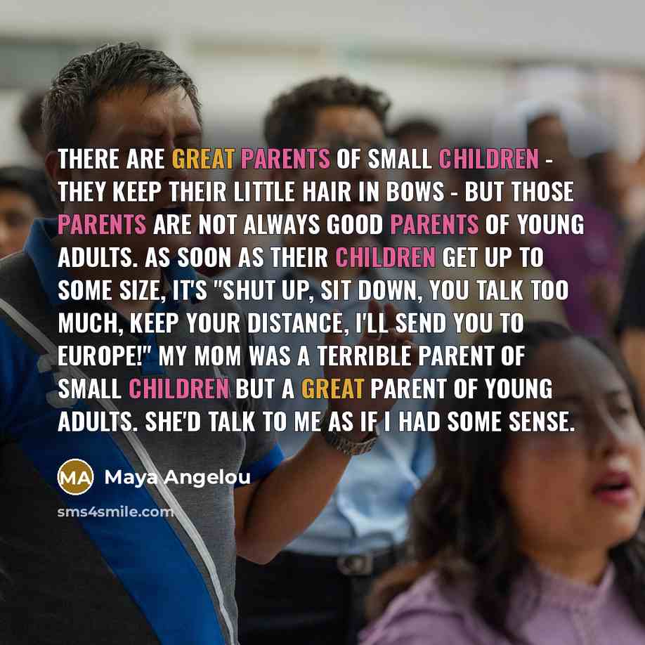 “There are great parents of small children - they keep…” quote by Maya Angelou