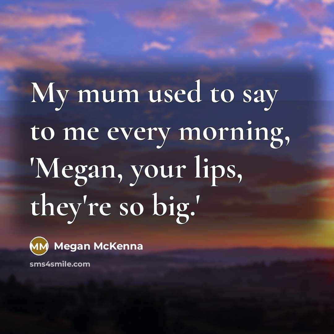 “My mum used to say to me every morning, 'Megan,…” quote by Megan McKenna