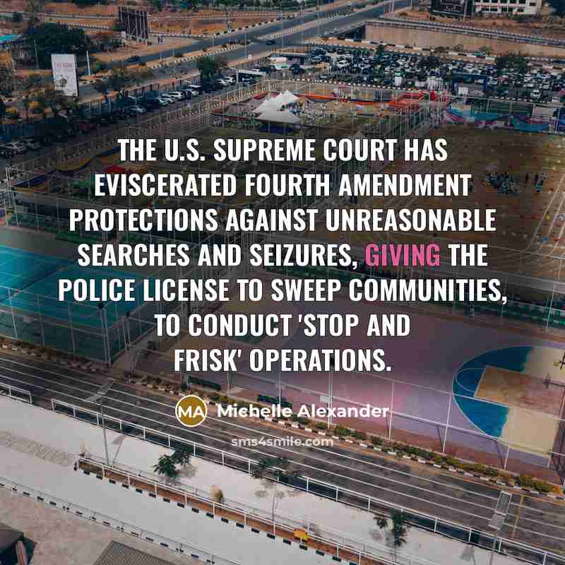 “The U.S. Supreme Court has eviscerated Fourth Amendment protections against…” quote by Michelle Alexander