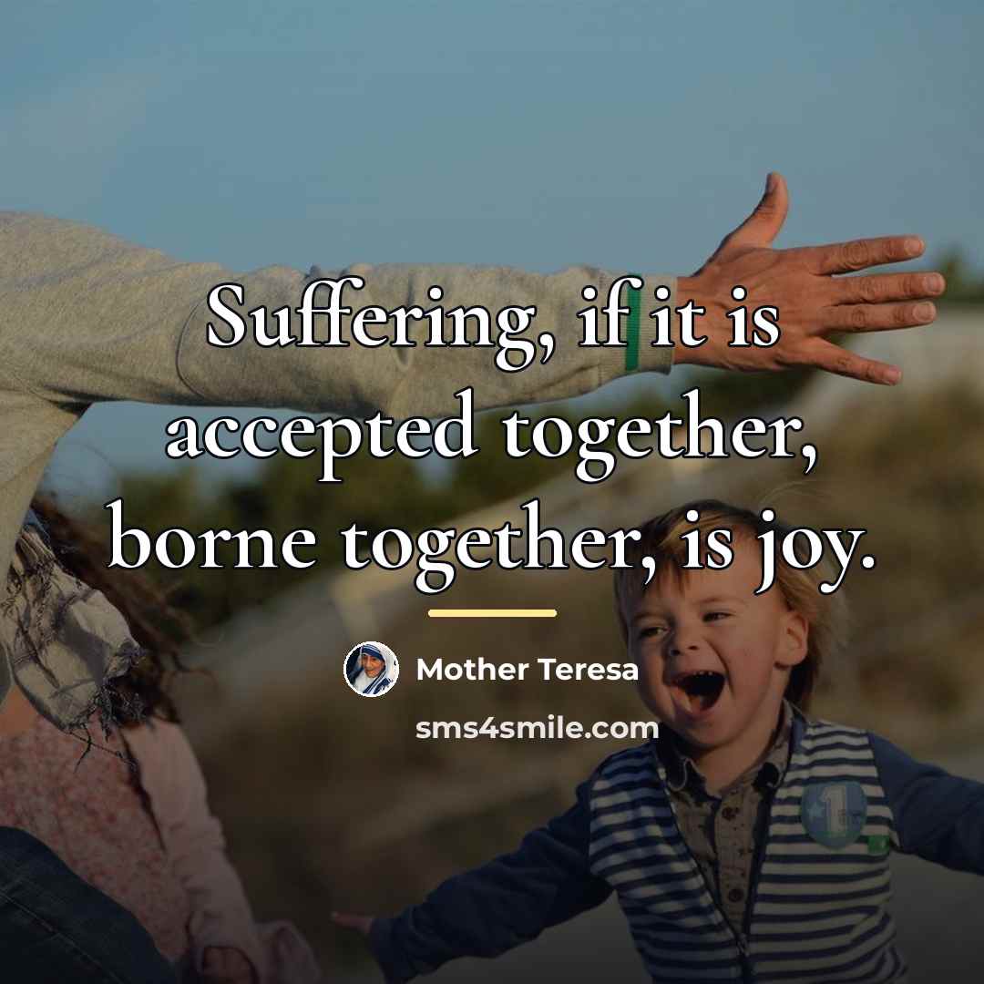 “Suffering, if it is accepted together, borne together, is joy.…” quote by Mother Teresa