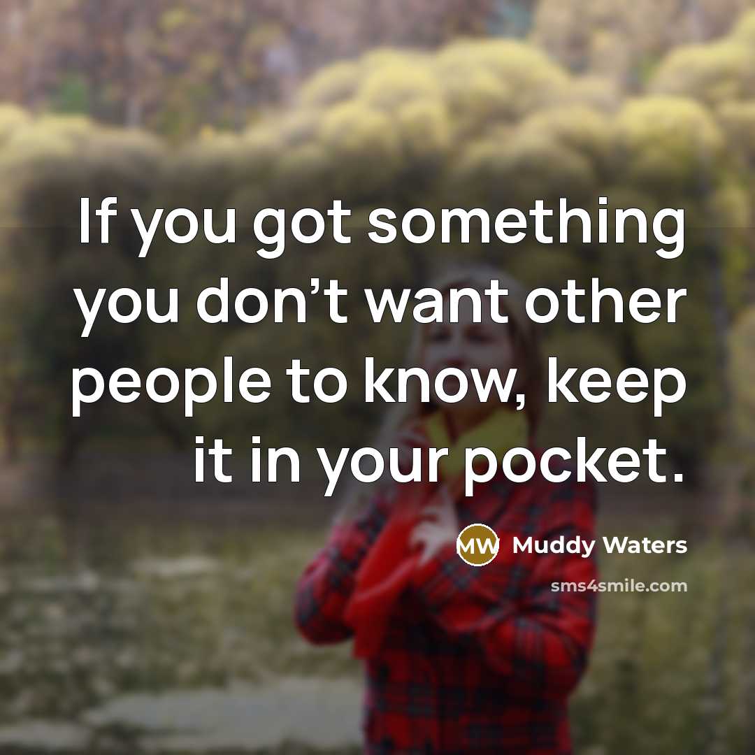 “If you got something you don't want other people to know, keep it in your pocket.” quote by Muddy Waters