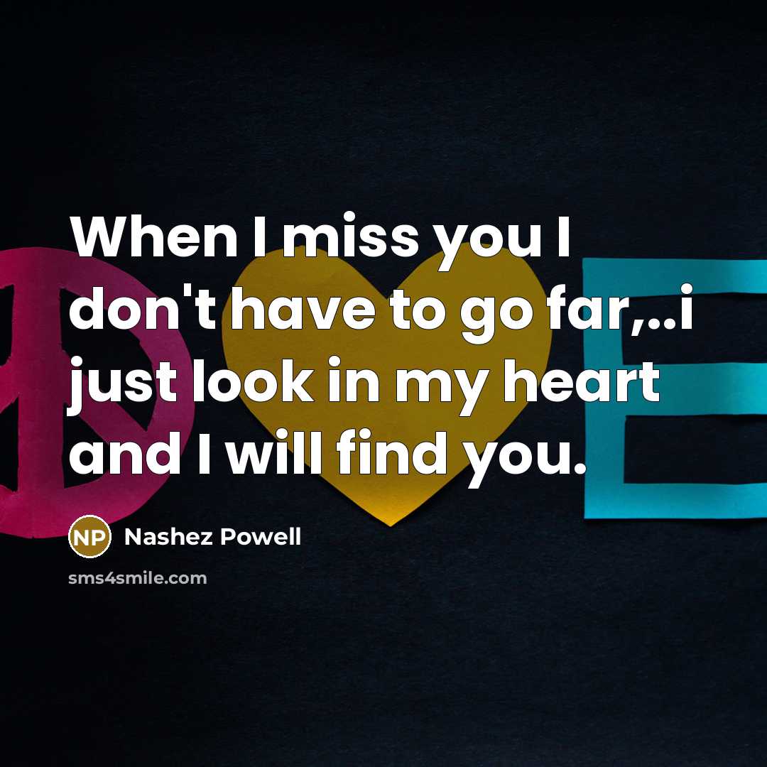 “When I miss you I don't have to go far,..i just look in my heart and I will find you.” quote by Nashez Powell
