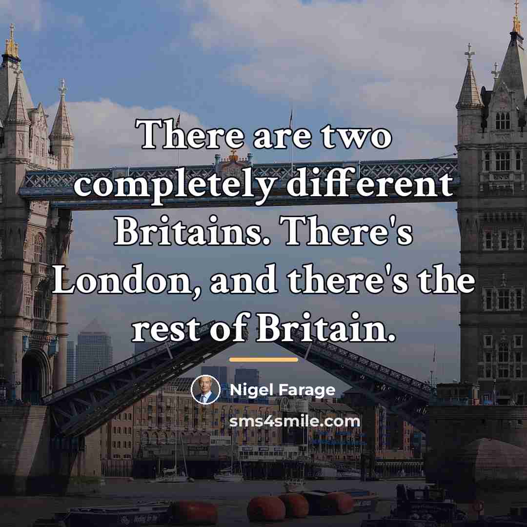 “There are two completely different Britains. There's London, and there's…” quote by Nigel Farage