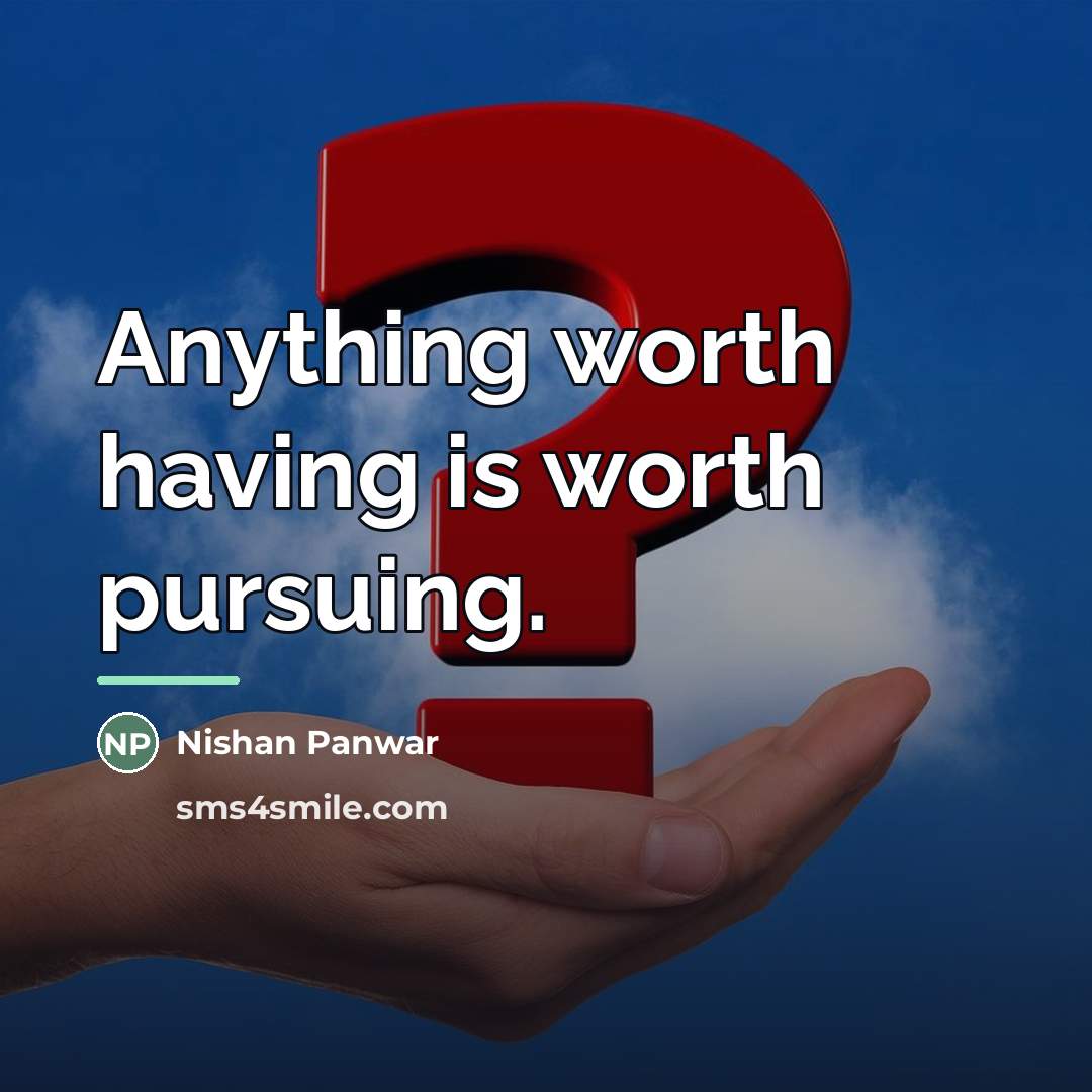 “Anything worth having is worth pursuing.…” quote by Nishan Panwar