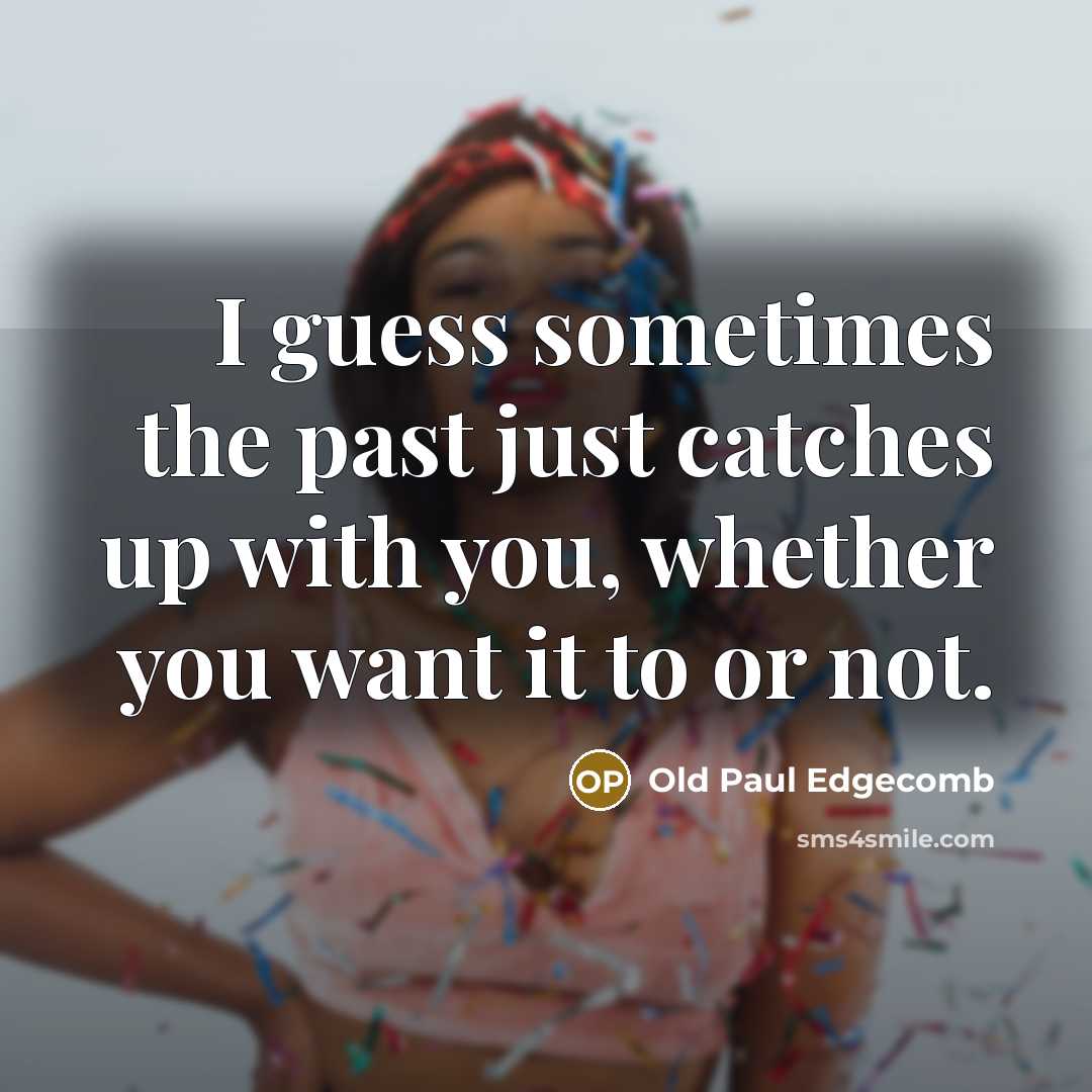 “I guess sometimes the past just catches up with you, whether you want it to or not.” quote by Old Paul Edgecomb