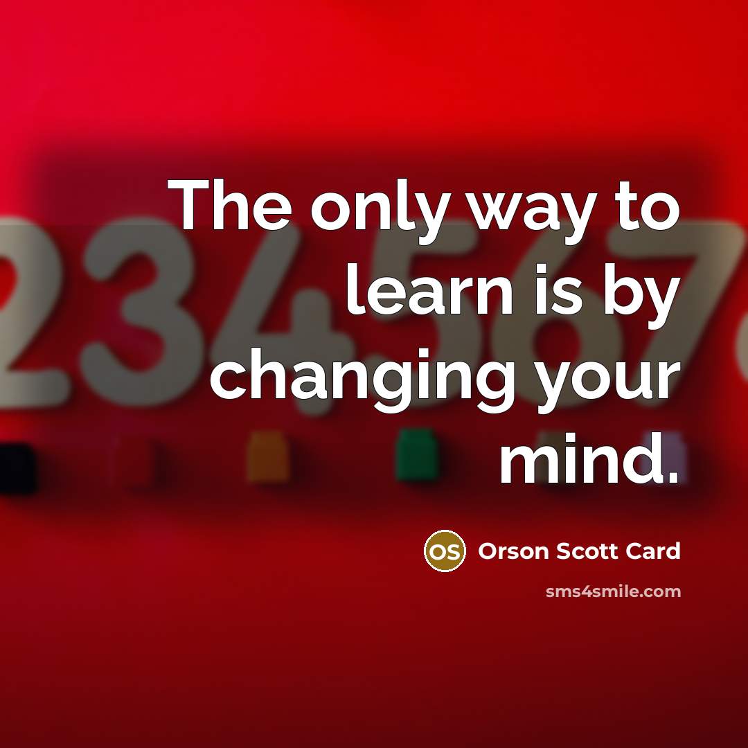 “The only way to learn is by changing your mind.…” quote by Orson Scott Card