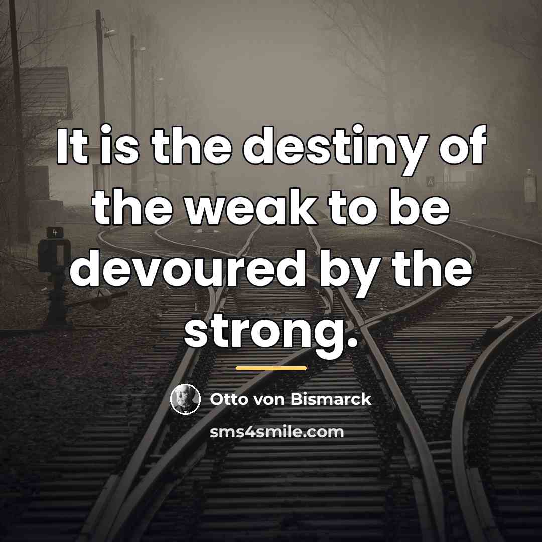 “It is the destiny of the weak to be devoured…” quote by Otto von Bismarck