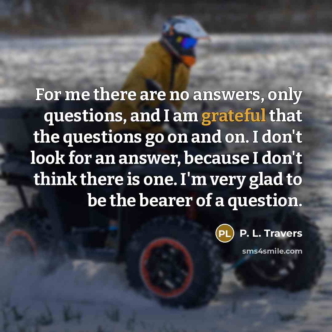 “For me there are no answers, only questions, and I…” quote by P. L. Travers