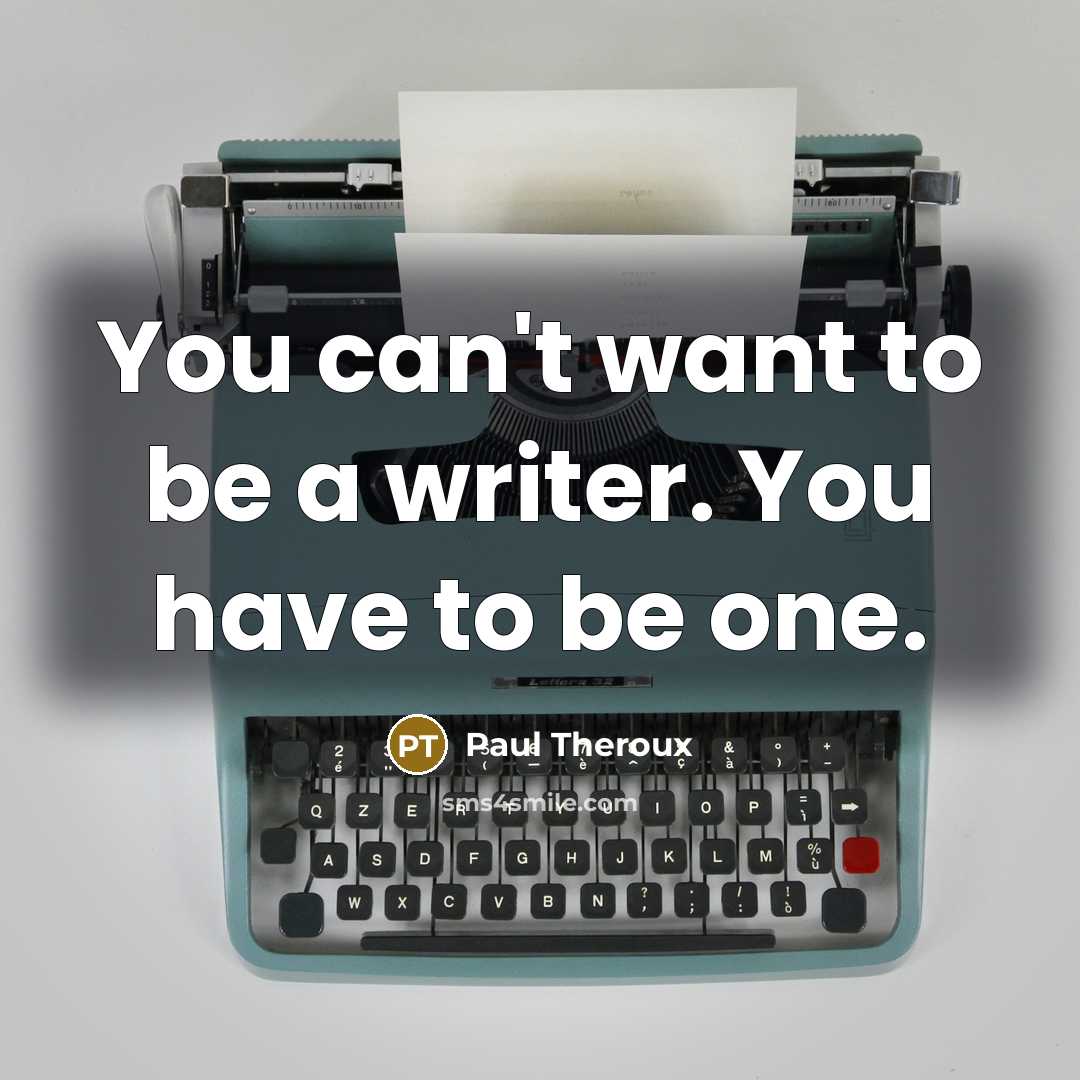 “You can't want to be a writer. You have to…” quote by Paul Theroux