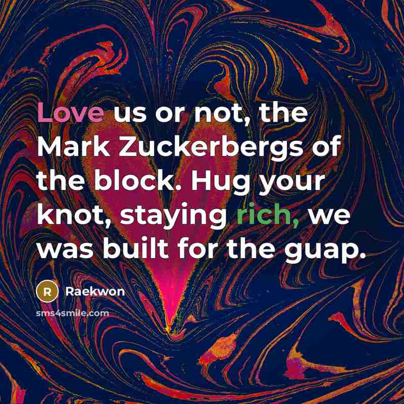 “Love us or not, the Mark Zuckerbergs of the block. Hug your knot, staying rich, we was built for the guap.” quote by Raekwon