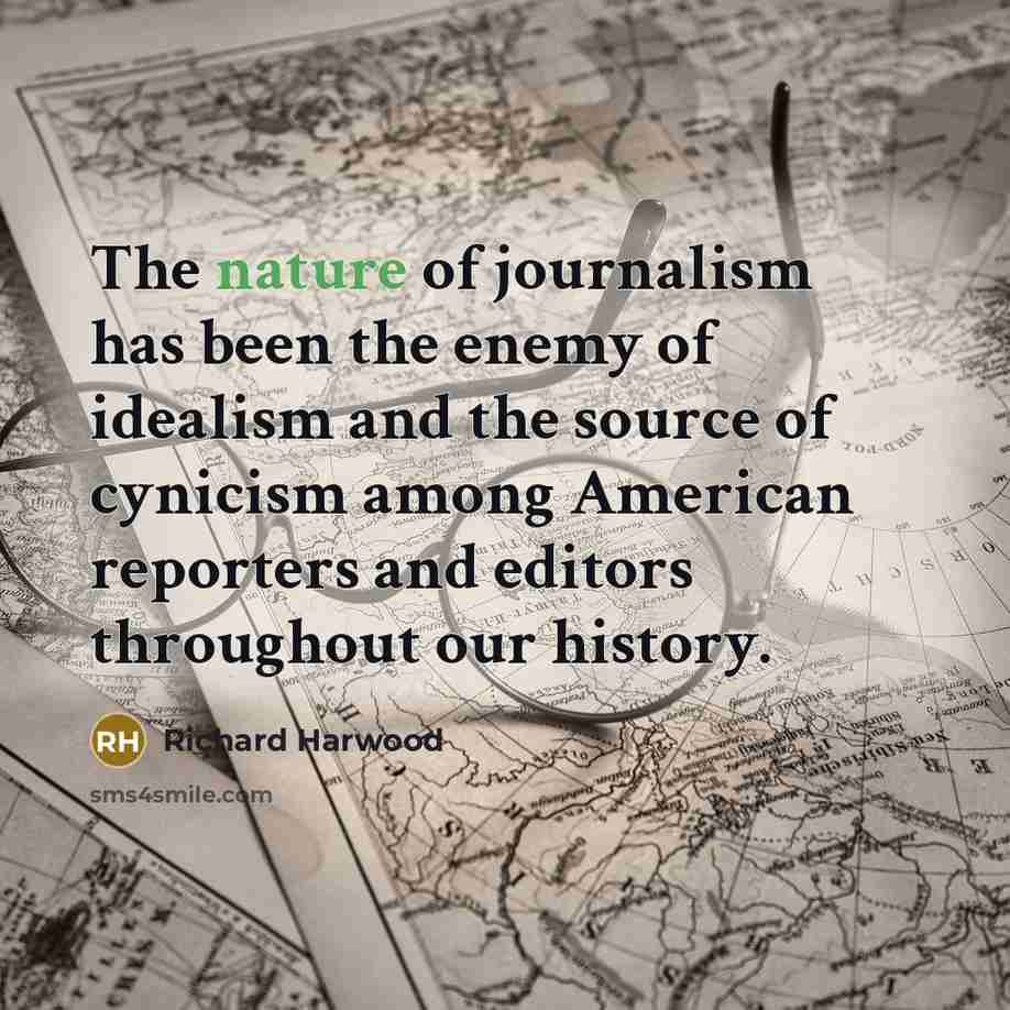 “The nature of journalism has been the enemy of idealism and the source of cynicism among American reporters and editors throughout our history.” quote by Richard Harwood