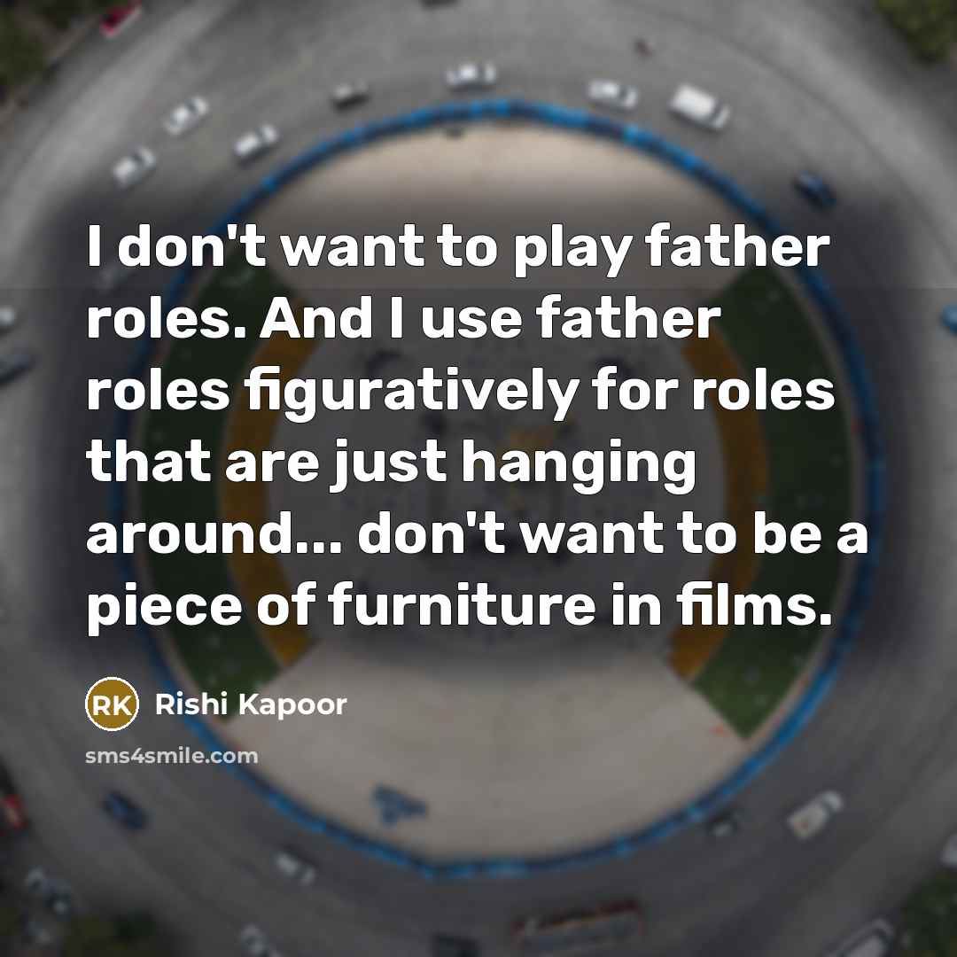 “I don't want to play father roles. And I use…” quote by Rishi Kapoor