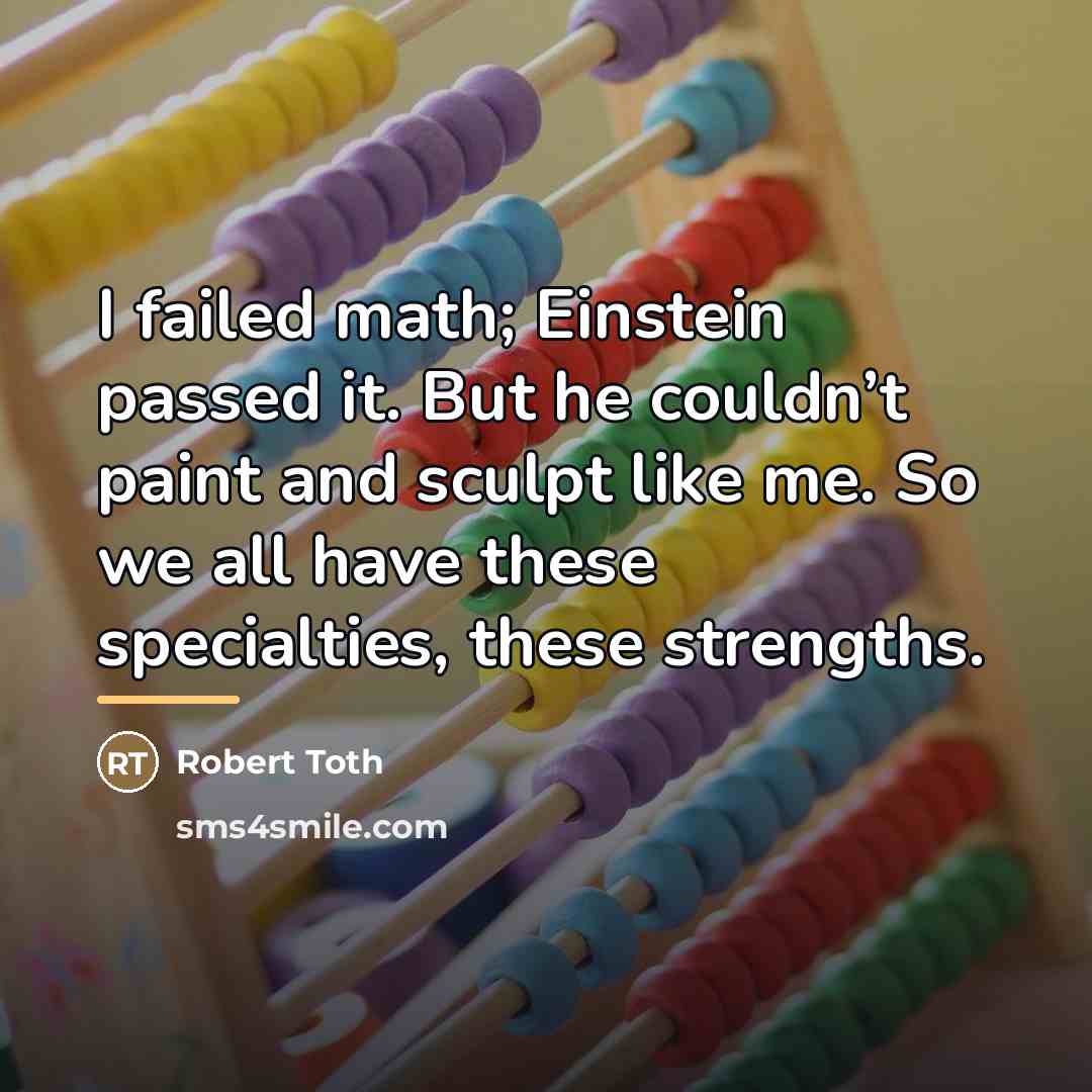 “I failed math; Einstein passed it. But he couldn’t paint…” quote by Robert Toth