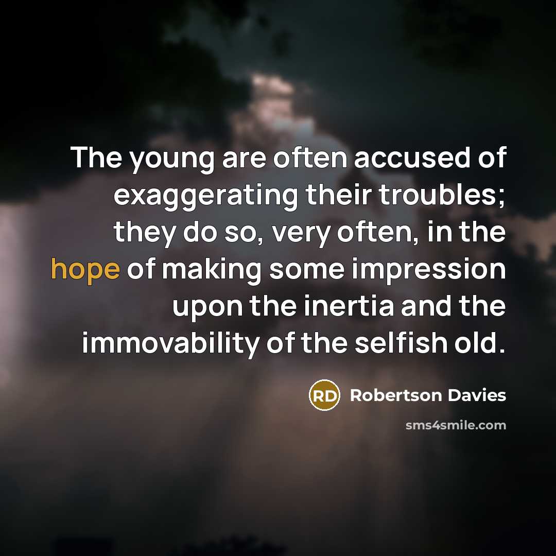 “The young are often accused of exaggerating their troubles; they…” quote by Robertson Davies