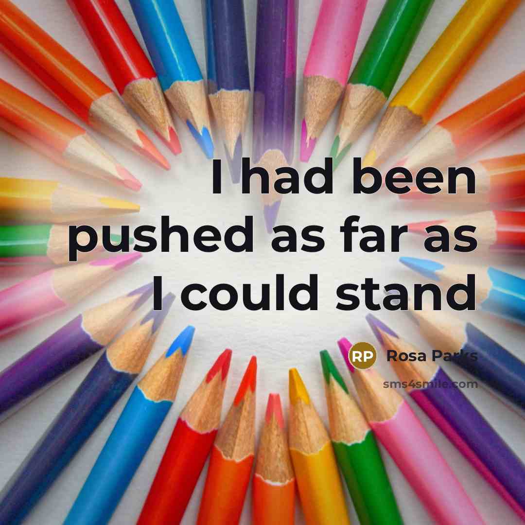 “I had been pushed as far as I could stand…” quote by Rosa Parks