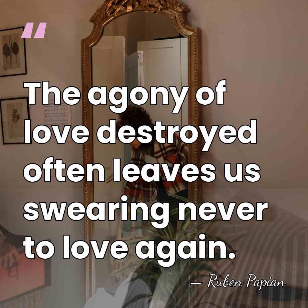 The agony of love destroyed often leaves us swearing never to love&hellip; - Ruben Papian