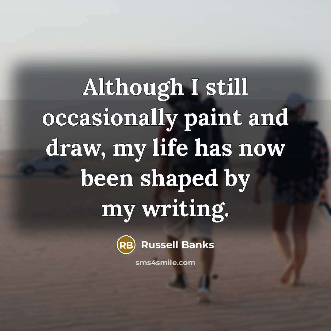 “Although I still occasionally paint and draw, my life has…” quote by Russell Banks