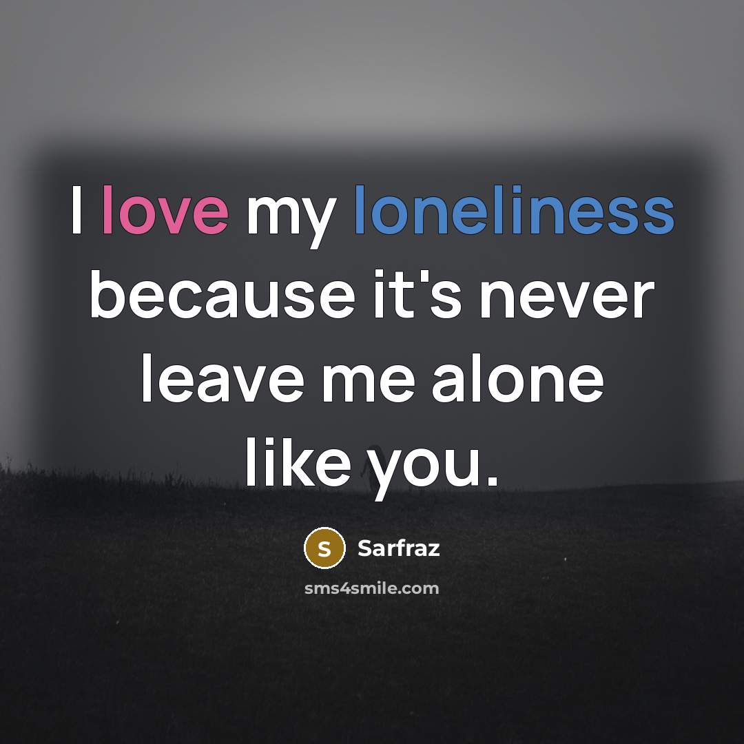 “I love my loneliness because it's never leave me alone…” quote by Sarfraz