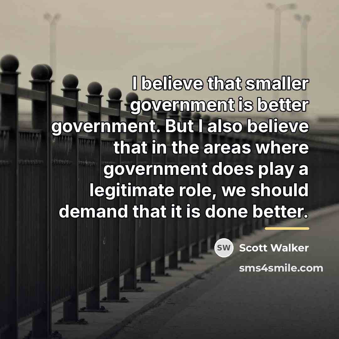 “I believe that smaller government is better government. But I…” quote by Scott Walker