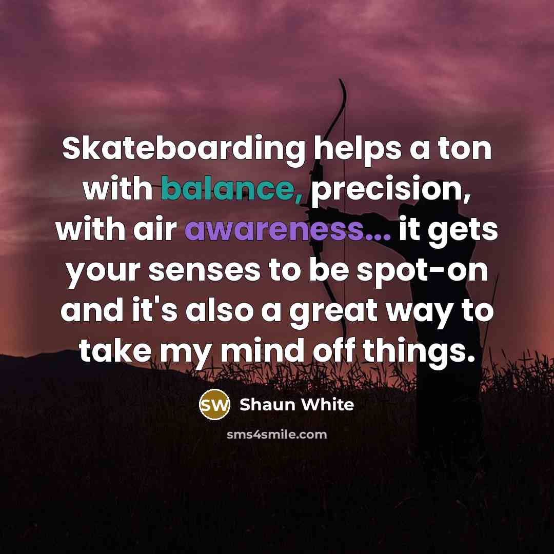 “Skateboarding helps a ton with balance, precision, with air awareness...…” quote by Shaun White