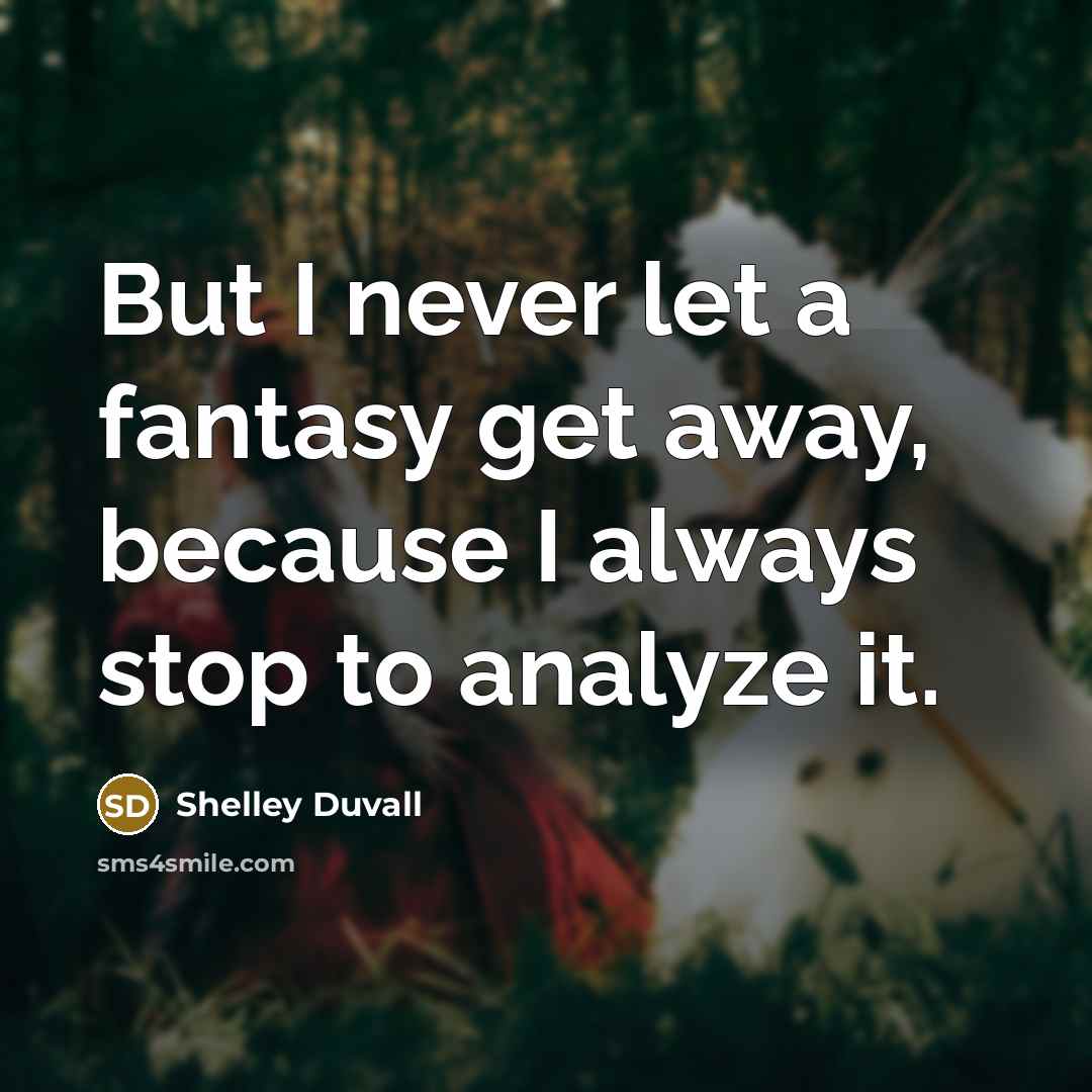 “But I never let a fantasy get away, because I always stop to analyze it.” quote by Shelley Duvall