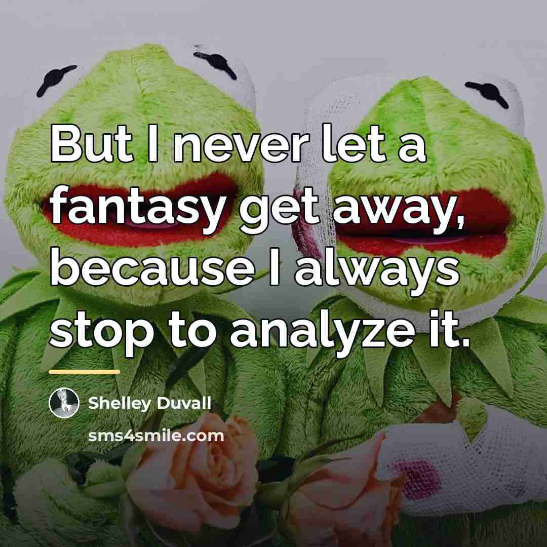 “But I never let a fantasy get away, because I…” quote by Shelley Duvall