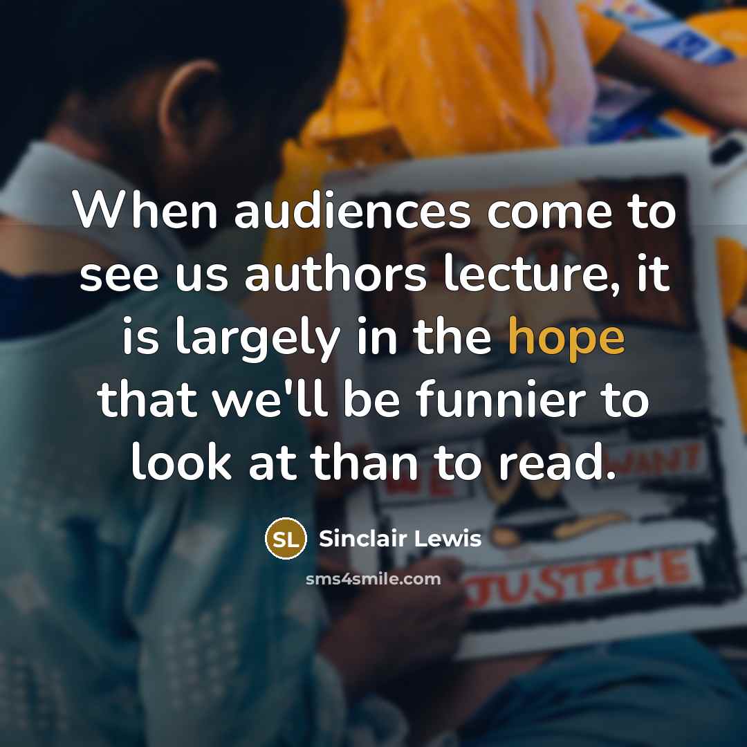 “When audiences come to see us authors lecture, it is…” quote by Sinclair Lewis