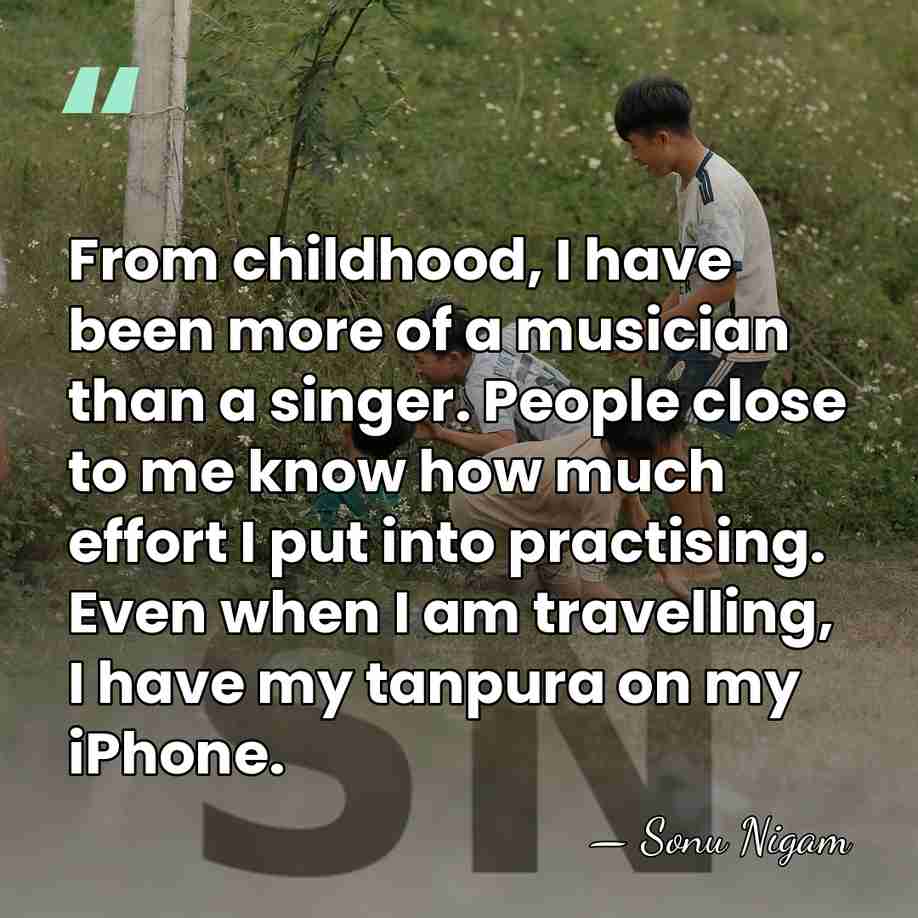 From childhood, I have been more of a musician than a singer.&hellip; - Sonu Nigam