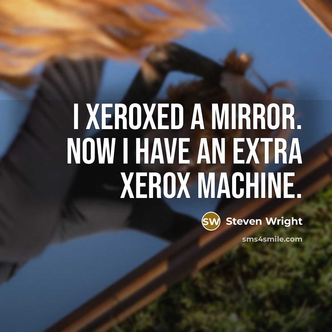 “I Xeroxed a mirror. Now I have an extra Xerox…” quote by Steven Wright