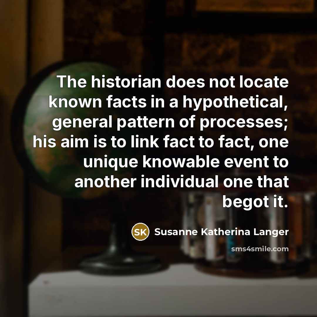 “The historian does not locate known facts in a hypothetical,…” quote by Susanne Katherina Langer