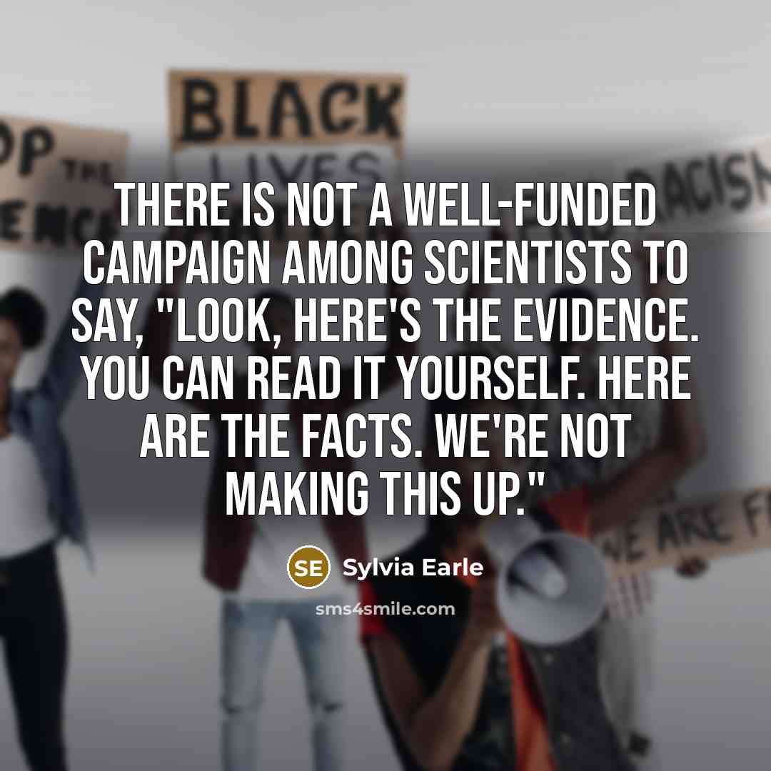 “There is not a well-funded campaign among scientists to say,…” quote by Sylvia Earle