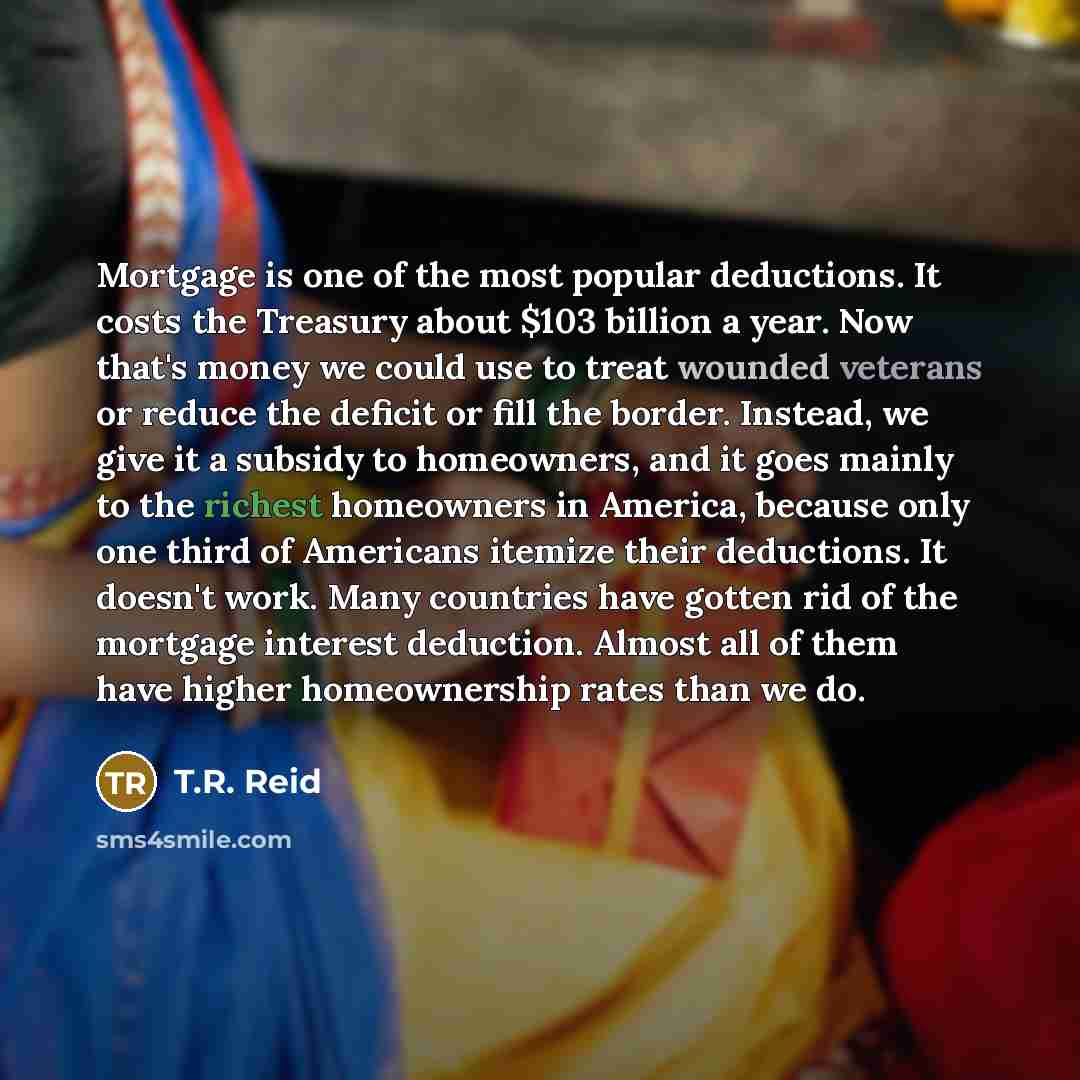 “Mortgage is one of the most popular deductions. It costs…” quote by T.R. Reid